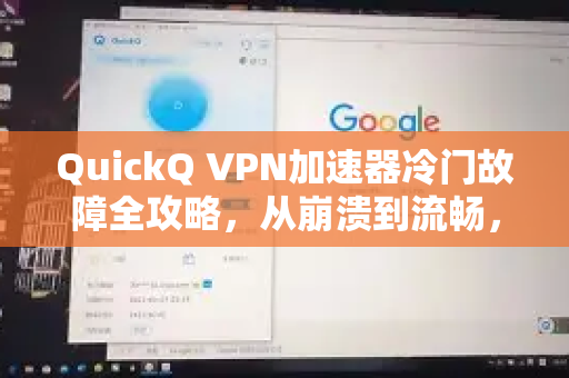 QuickQ VPN加速器冷门故障全攻略，从崩溃到流畅，一招搞定！