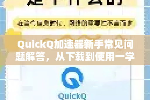 QuickQ加速器新手常见问题解答，从下载到使用一学就会-第1张图片-QuickQ加速器下载_QuickQ官方网站正版