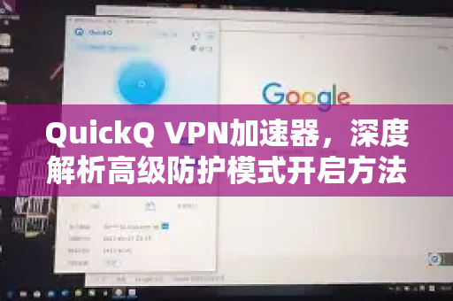 QuickQ VPN加速器，深度解析高级防护模式开启方法与安全优势-第1张图片-QuickQ加速器下载_QuickQ官方网站正版