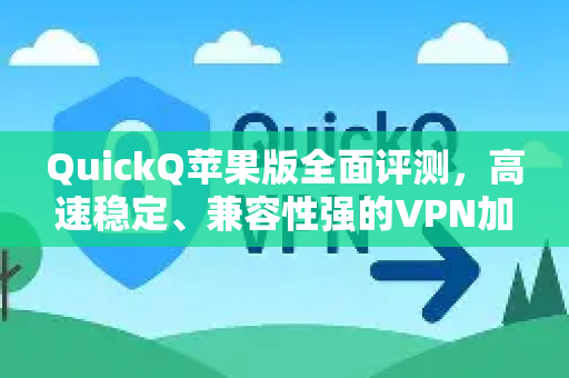 QuickQ苹果版全面评测，高速稳定、兼容性强的VPN加速利器