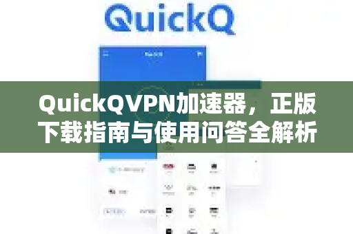 QuickQVPN加速器，正版下载指南与使用问答全解析