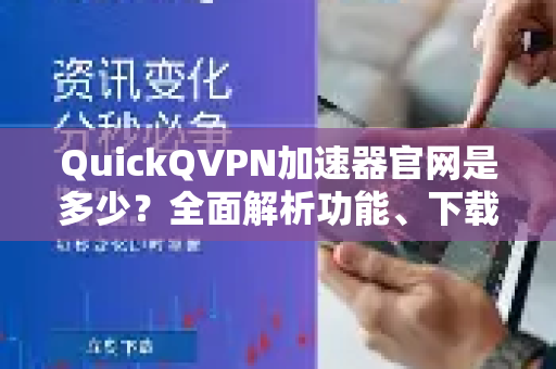QuickQVPN加速器官网是多少？全面解析功能、下载与使用指南