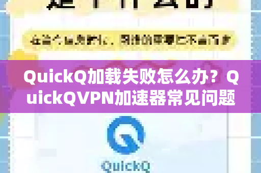 QuickQ加载失败怎么办？QuickQVPN加速器常见问题与深度解决方案