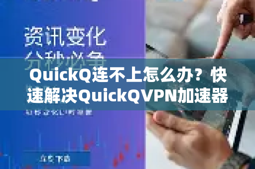 QuickQ连不上怎么办？快速解决QuickQVPN加速器连接问题的终极指南