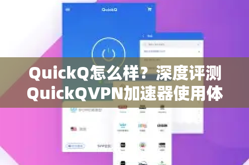 QuickQ怎么样？深度评测QuickQVPN加速器使用体验与下载指南