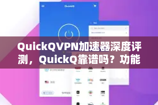 QuickQVPN加速器深度评测，QuickQ靠谱吗？功能、速度与安全性全面解析