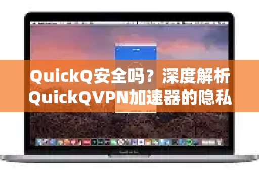 QuickQ安全吗？深度解析QuickQVPN加速器的隐私保护与真实体验