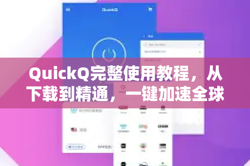 QuickQ完整使用教程，从下载到精通，一键加速全球网络