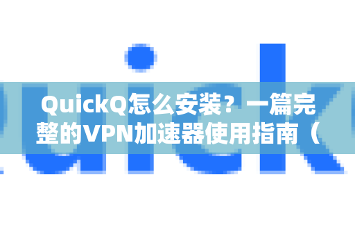 QuickQ怎么安装？一篇完整的VPN加速器使用指南（附常见问题解答）