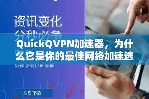 QuickQVPN加速器，为什么它是你的最佳网络加速选择？深度解析QuickQ加速器的核心优势与使用指南