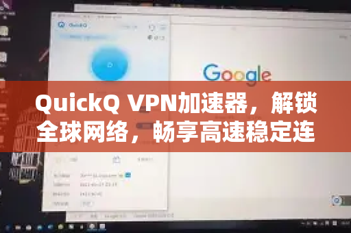 QuickQ VPN加速器，解锁全球网络，畅享高速稳定连接的最佳选择
