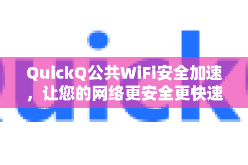 QuickQ公共WiFi安全加速，让您的网络更安全更快速-第1张图片-QuickQ加速器下载_QuickQ官方网站正版