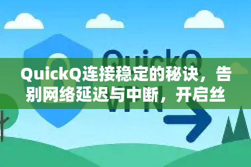QuickQ连接稳定的秘诀，告别网络延迟与中断，开启丝滑畅联体验