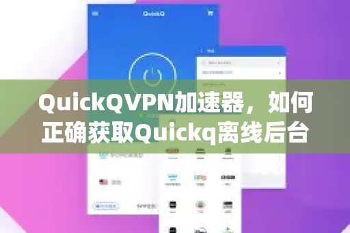 QuickQVPN加速器，如何正确获取Quickq离线后台运行权限？一篇全流程指南