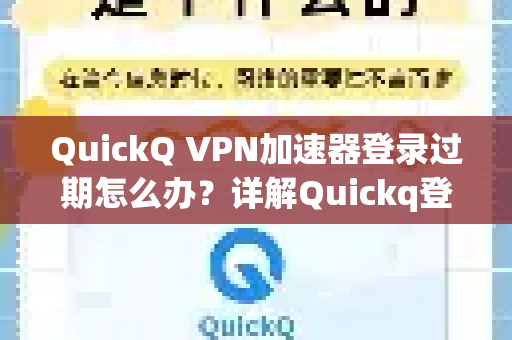 QuickQ VPN加速器登录过期怎么办？详解Quickq登录过期处理方法及常见问题