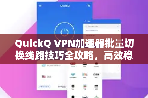 QuickQ VPN加速器批量切换线路技巧全攻略，高效稳定上网新体验
