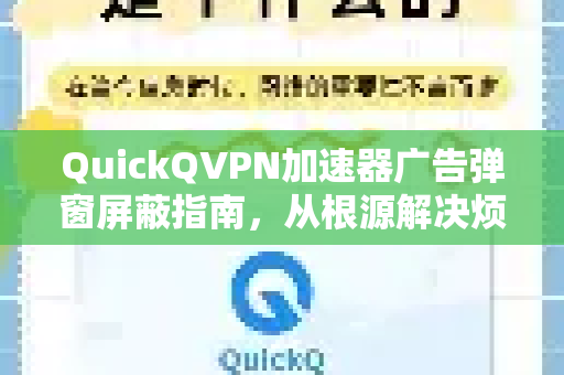 QuickQVPN加速器广告弹窗屏蔽指南，从根源解决烦人弹窗问题