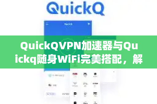 QuickQVPN加速器与Quickq随身WiFi完美搭配，解锁高速网络新体验