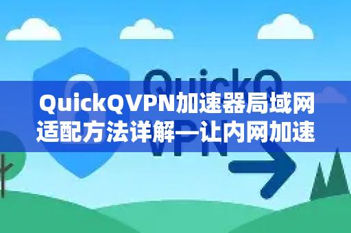 QuickQVPN加速器局域网适配方法详解—让内网加速不再愁