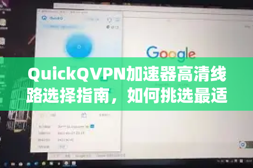 QuickQVPN加速器高清线路选择指南，如何挑选最适合你的Quickq高清线路