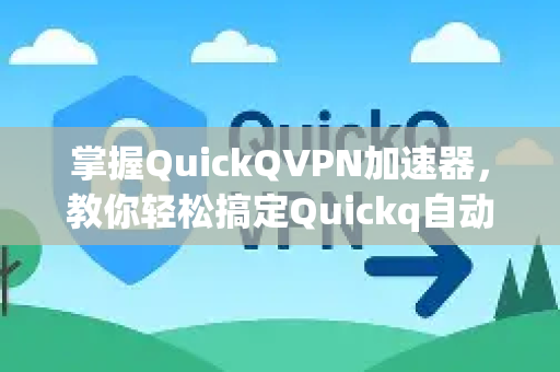 掌握QuickQVPN加速器，教你轻松搞定Quickq自动更新关闭设置
