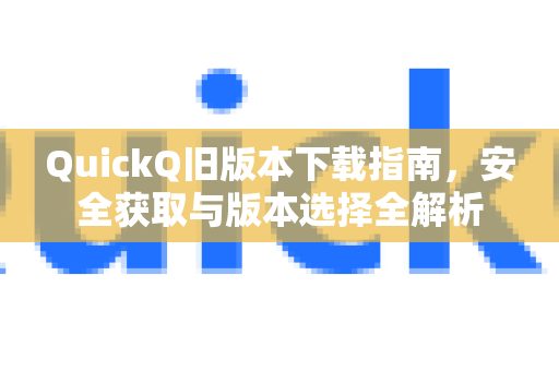 QuickQ旧版本下载指南，安全获取与版本选择全解析