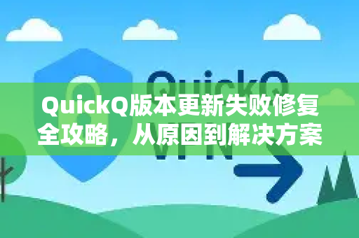 QuickQ版本更新失败修复全攻略，从原因到解决方案一次搞定