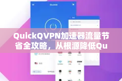 QuickQVPN加速器流量节省全攻略，从根源降低QuickQ流量消耗的实用技巧