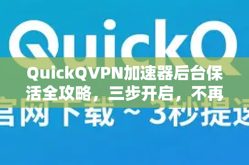 QuickQVPN加速器后台保活全攻略，三步开启，不再掉线