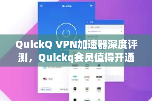 QuickQ VPN加速器深度评测，Quickq会员值得开通吗？