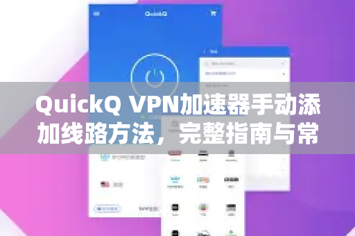 QuickQ VPN加速器手动添加线路方法，完整指南与常见问题解答