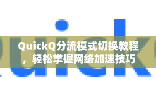 QuickQ分流模式切换教程，轻松掌握网络加速技巧