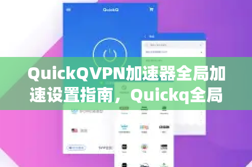 QuickQVPN加速器全局加速设置指南，Quickq全局加速怎么打开？详细教程与常见问题解答