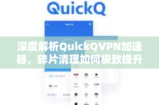 深度解析QuickQVPN加速器，碎片清理如何极致提升网络速度