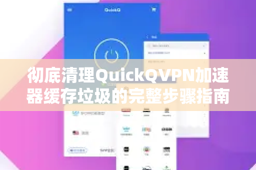 彻底清理QuickQVPN加速器缓存垃圾的完整步骤指南