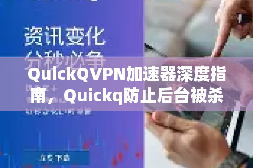 QuickQVPN加速器深度指南，Quickq防止后台被杀设置的终极方法