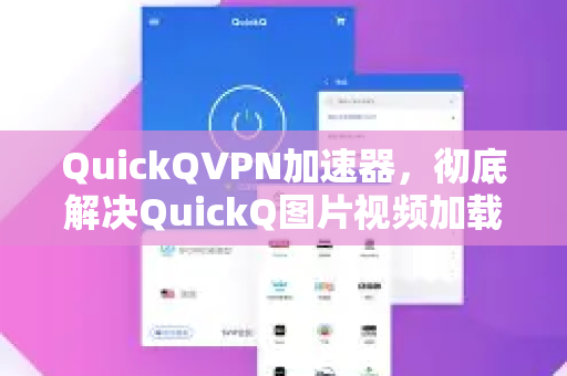 QuickQVPN加速器，彻底解决QuickQ图片视频加载失败问题（附详细修复指南）