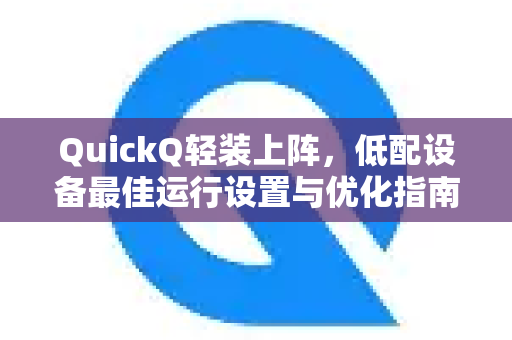 QuickQ轻装上阵，低配设备最佳运行设置与优化指南