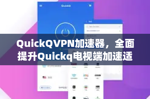 QuickQVPN加速器，全面提升Quickq电视端加速适配体验