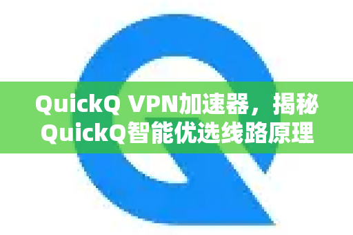 QuickQ VPN加速器，揭秘QuickQ智能优选线路原理，打造流畅网络体验