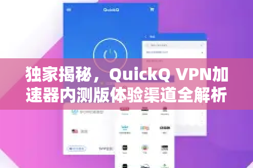 独家揭秘，QuickQ VPN加速器内测版体验渠道全解析，抢先下载畅享极速网络