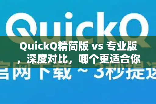 QuickQ精简版 vs 专业版，深度对比，哪个更适合你？