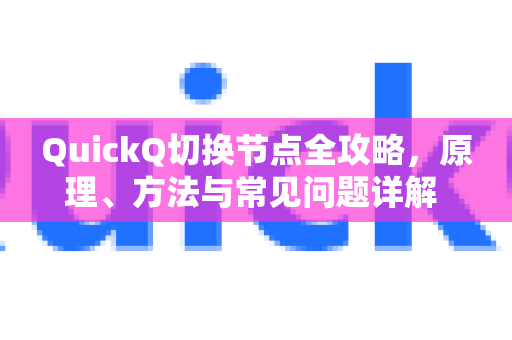 QuickQ切换节点全攻略，原理、方法与常见问题详解 提升网络效率的关键一步