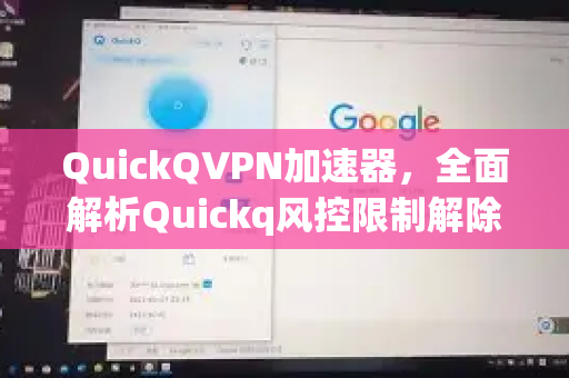 QuickQVPN加速器，全面解析Quickq风控限制解除方法及高效使用指南