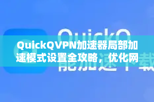 QuickQVPN加速器局部加速模式设置全攻略，优化网络体验的核心技巧