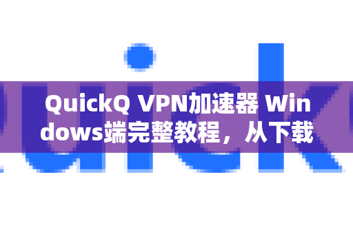 QuickQ VPN加速器 Windows端完整教程，从下载安装到高效使用