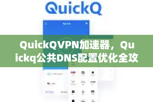 QuickQVPN加速器，Quickq公共DNS配置优化全攻略-第1张图片-QuickQ加速器下载_QuickQ官方网站正版
