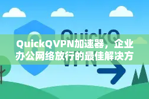 QuickQVPN加速器，企业办公网络放行的最佳解决方案-第1张图片-QuickQ加速器下载_QuickQ官方网站正版