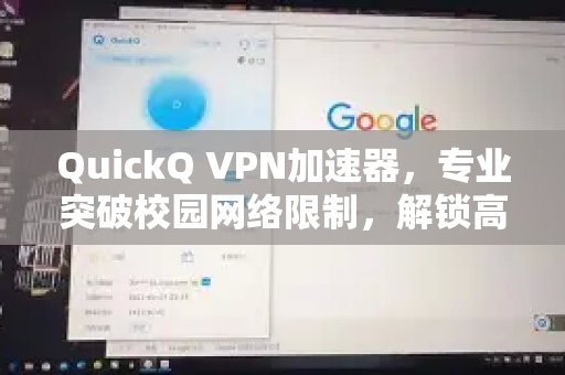 QuickQ VPN加速器，专业突破校园网络限制，解锁高速上网新体验-第1张图片-QuickQ加速器下载_QuickQ官方网站正版