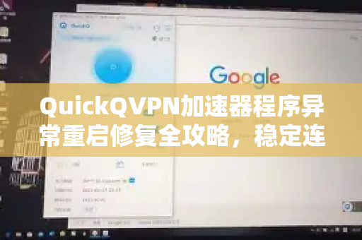 QuickQVPN加速器程序异常重启修复全攻略，稳定连接，畅享高速